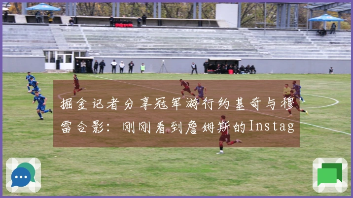 掘金记者分享冠军游行约基奇与穆雷合影：刚刚看到詹姆斯的Instagram