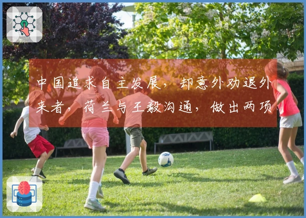 中国追求自主发展，却意外劝退外来者，荷兰与王毅沟通，做出两项保证