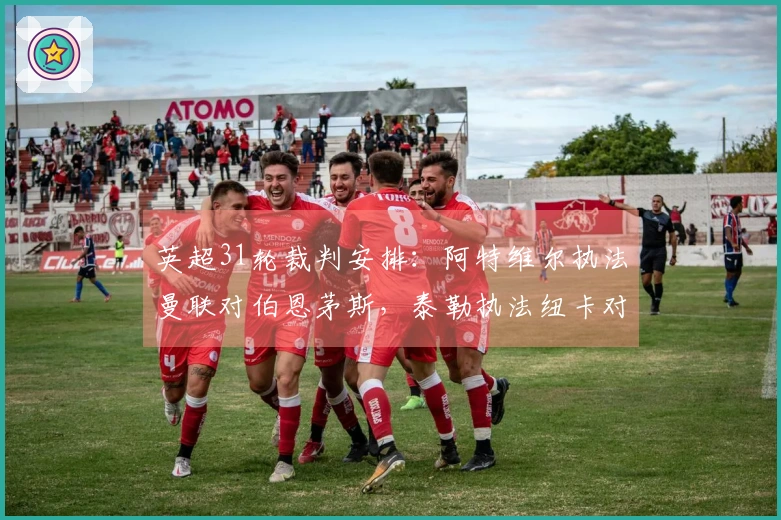 英超31轮裁判安排：阿特维尔执法曼联对伯恩茅斯，泰勒执法纽卡对黑猫