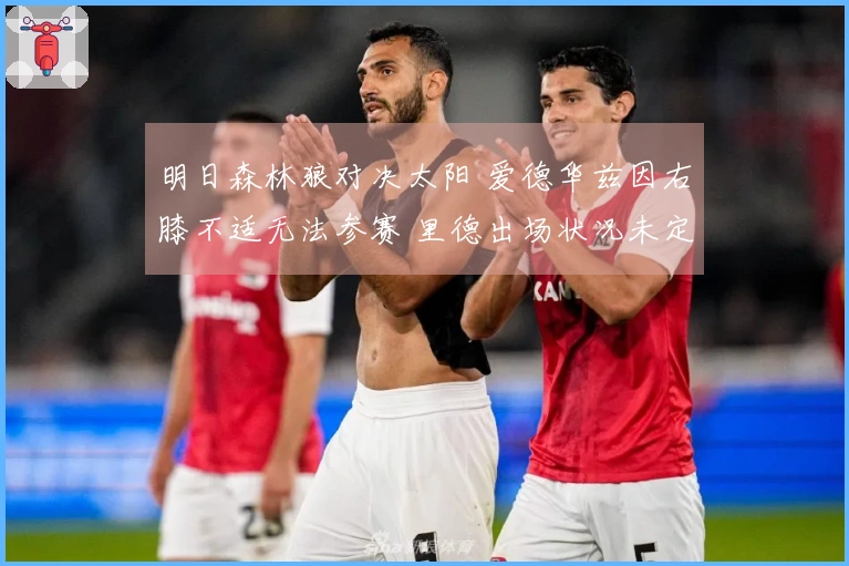 明日森林狼对决太阳 爱德华兹因右膝不适无法参赛 里德出场状况未定