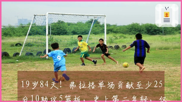 19岁84天！弗拉格单场贡献至少25分10助攻5篮板，史上第二年轻，仅次于詹姆斯