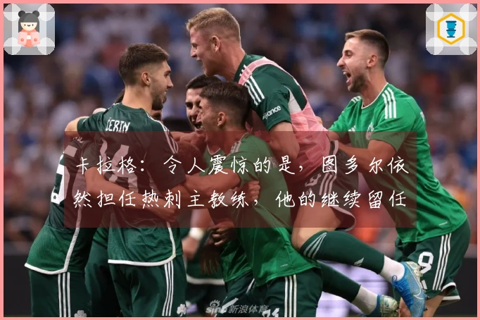 卡拉格：令人震惊的是，图多尔依然担任热刺主教练，他的继续留任已失去意义