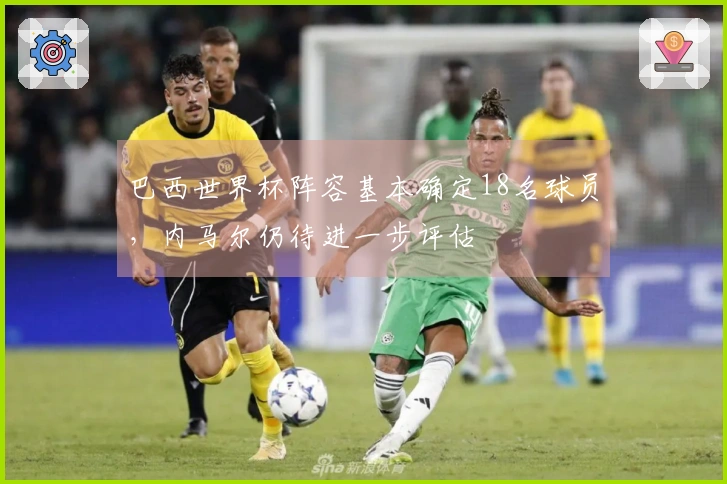 巴西世界杯阵容基本确定18名球员，内马尔仍待进一步评估