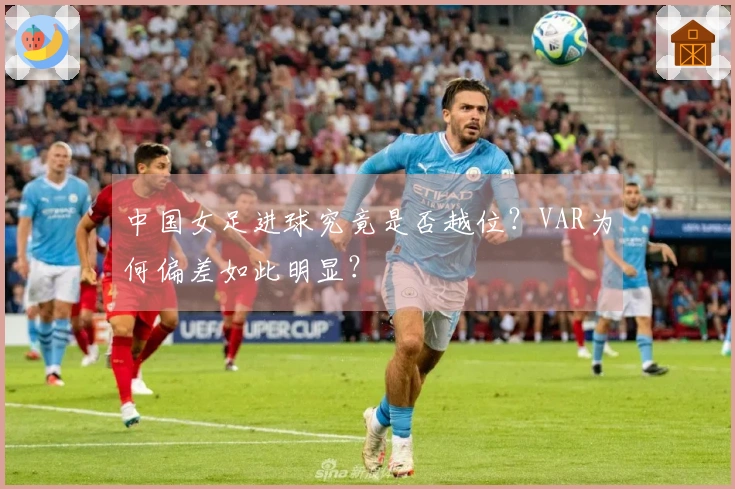 中国女足进球究竟是否越位？VAR为何偏差如此明显？