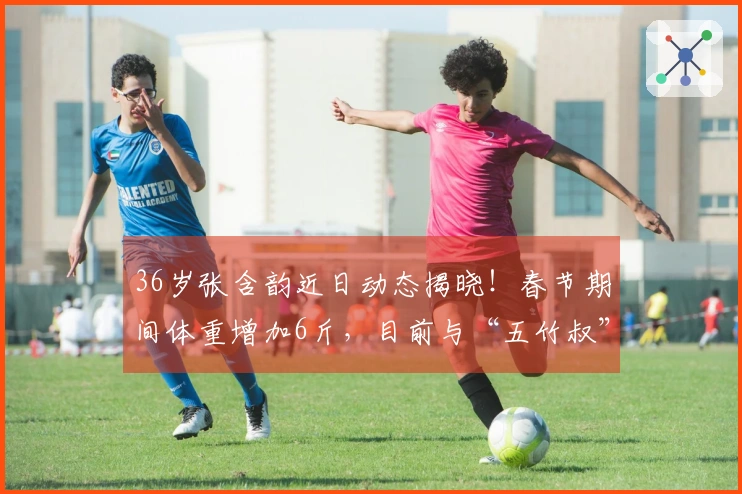 36岁张含韵近日动态揭晓！春节期间体重增加6斤，目前与“五竹叔”感情稳定