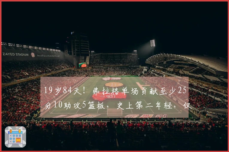 19岁84天！弗拉格单场贡献至少25分10助攻5篮板，史上第二年轻，仅次于詹姆斯