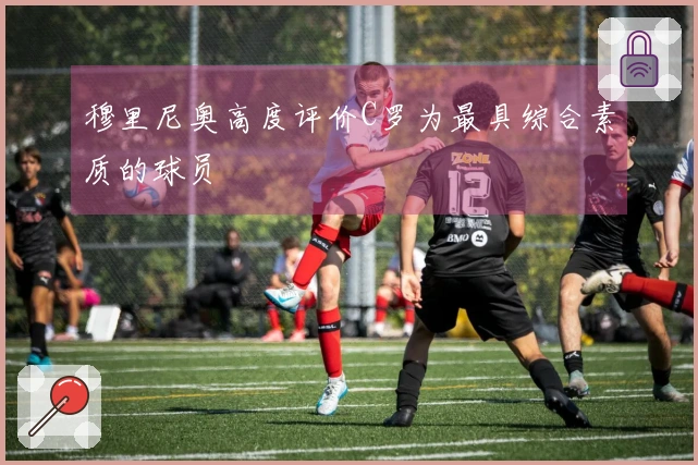 穆里尼奥高度评价C罗为最具综合素质的球员