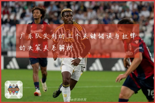 广东队失利的三个关键错误与杜锋的决策关系解析