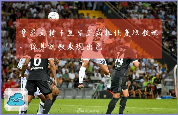 鲁尼支持卡里克正式担任曼联教练，称其执教表现出色