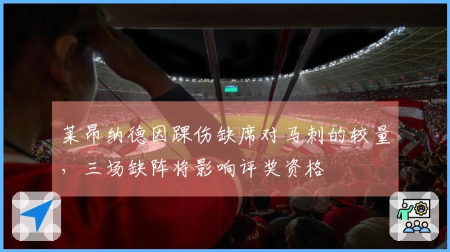 莱昂纳德因踝伤缺席对马刺的较量，三场缺阵将影响评奖资格